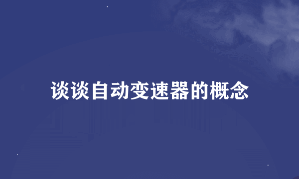 谈谈自动变速器的概念