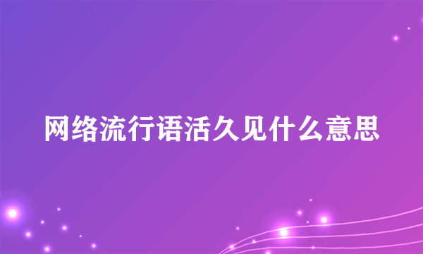 网络流行语活久见什么意思