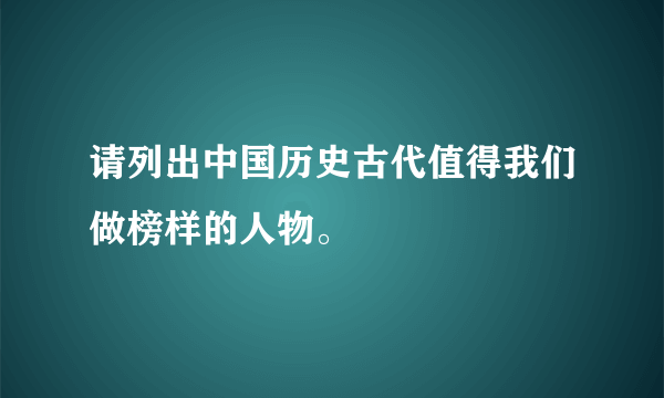 请列出中国历史古代值得我们做榜样的人物。