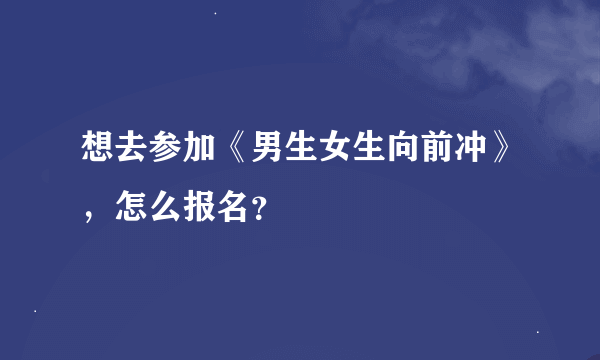 想去参加《男生女生向前冲》，怎么报名？