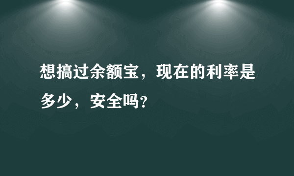 想搞过余额宝，现在的利率是多少，安全吗？