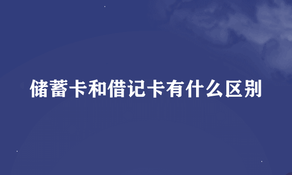 储蓄卡和借记卡有什么区别