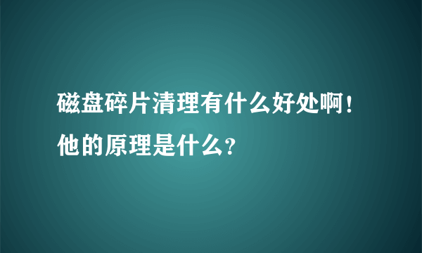 磁盘碎片清理有什么好处啊！他的原理是什么？