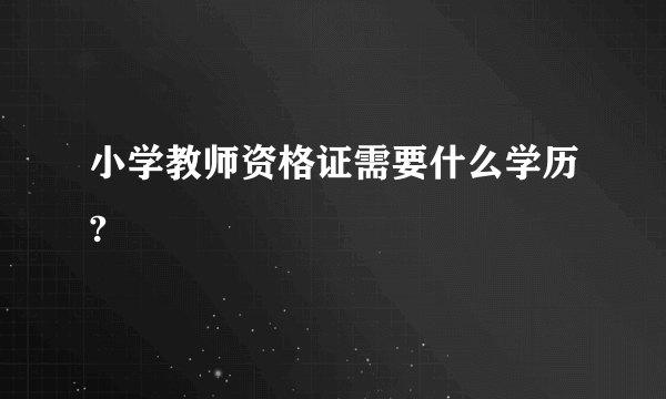 小学教师资格证需要什么学历?