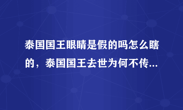 泰国国王眼睛是假的吗怎么瞎的，泰国国王去世为何不传位有实权吗