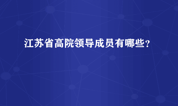 江苏省高院领导成员有哪些？