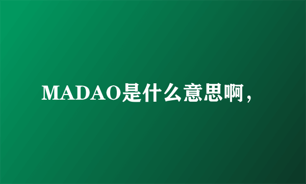 MADAO是什么意思啊，