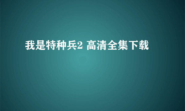 我是特种兵2 高清全集下载