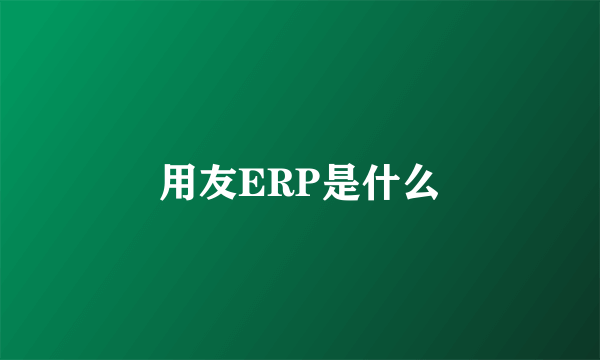 用友ERP是什么