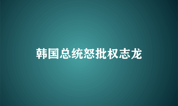 韩国总统怒批权志龙