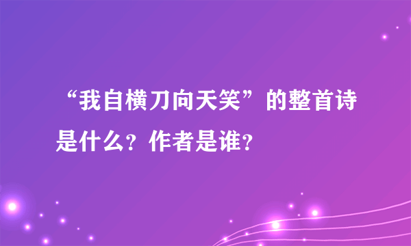 “我自横刀向天笑”的整首诗是什么？作者是谁？