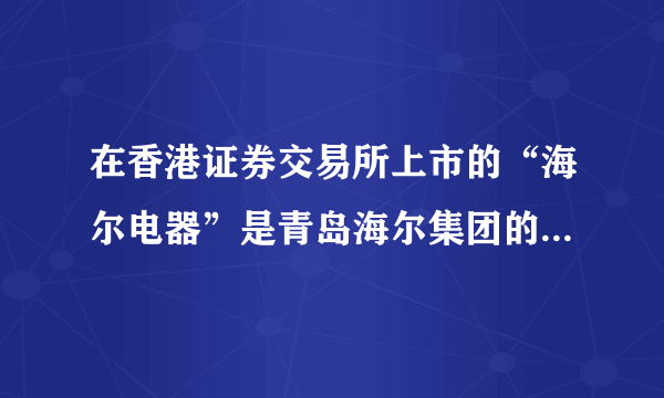 在香港证券交易所上市的“海尔电器”是青岛海尔集团的股票还是它子公司股票？