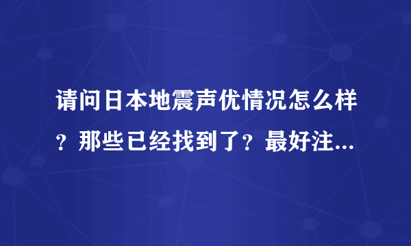 请问日本地震声优情况怎么样？那些已经找到了？最好注明是哪部动漫的哪个人物，谢谢~