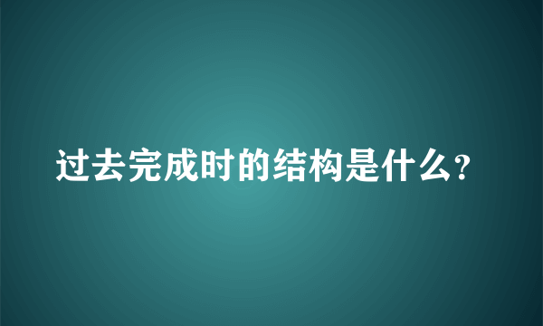 过去完成时的结构是什么？