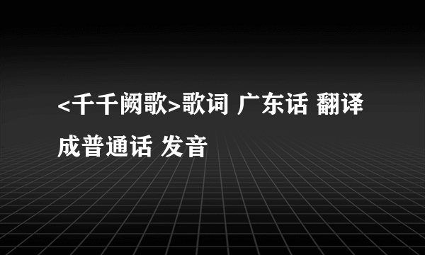 <千千阙歌>歌词 广东话 翻译成普通话 发音