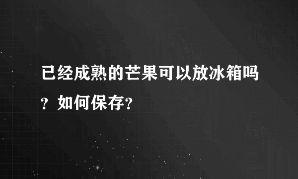 已经成熟的芒果可以放冰箱吗？如何保存？