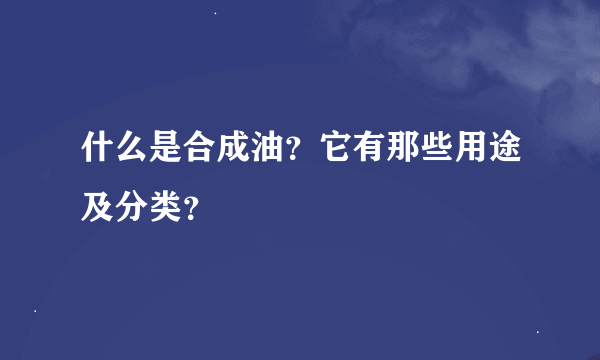 什么是合成油？它有那些用途及分类？