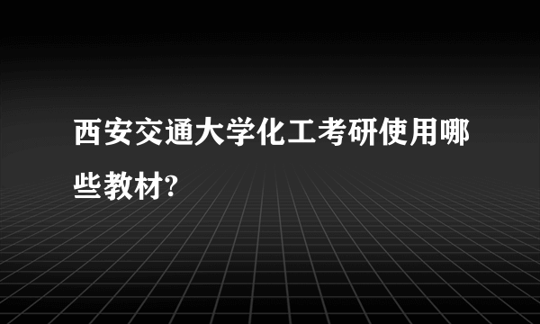 西安交通大学化工考研使用哪些教材?