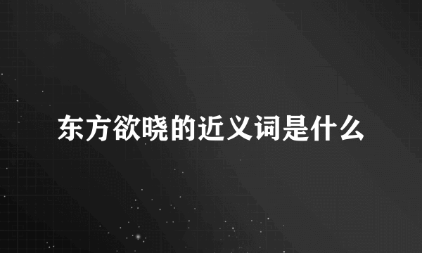 东方欲晓的近义词是什么