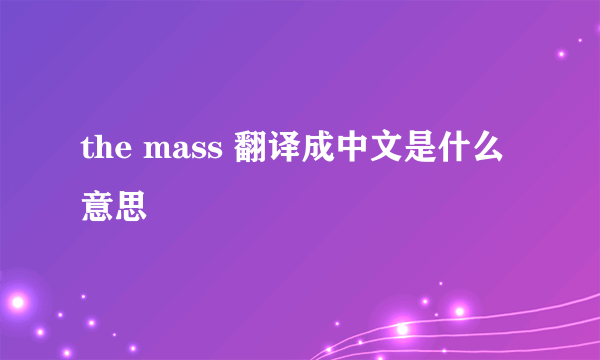 the mass 翻译成中文是什么意思