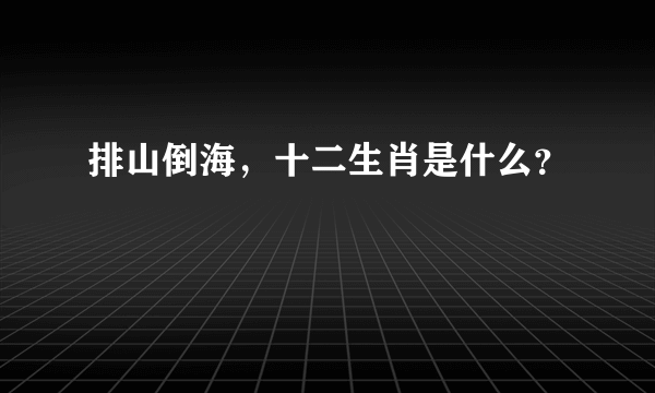 排山倒海，十二生肖是什么？