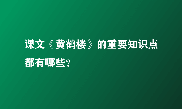 课文《黄鹤楼》的重要知识点都有哪些？