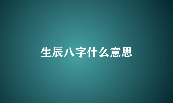 生辰八字什么意思