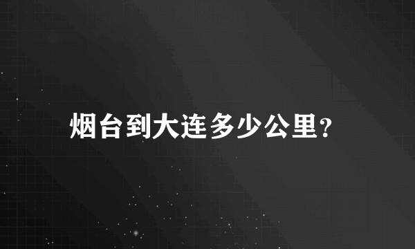 烟台到大连多少公里？