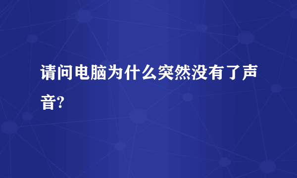 请问电脑为什么突然没有了声音?