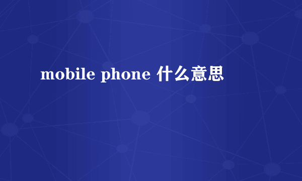 mobile phone 什么意思