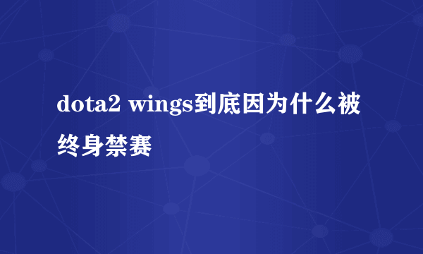 dota2 wings到底因为什么被终身禁赛