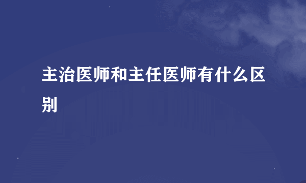 主治医师和主任医师有什么区别