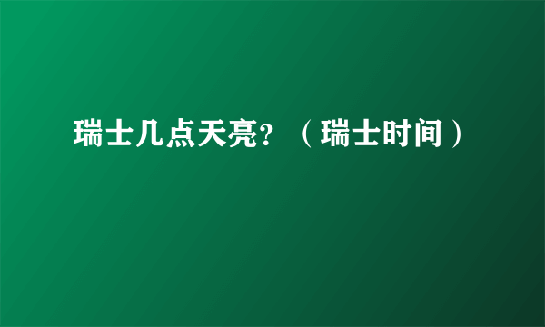 瑞士几点天亮？（瑞士时间）