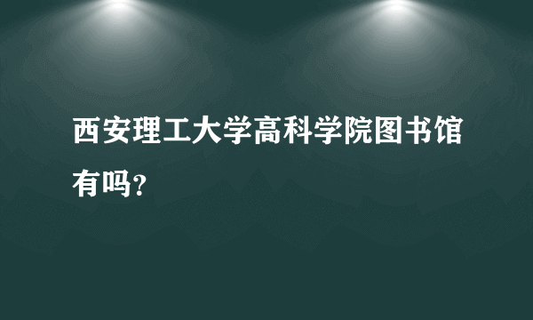 西安理工大学高科学院图书馆有吗？