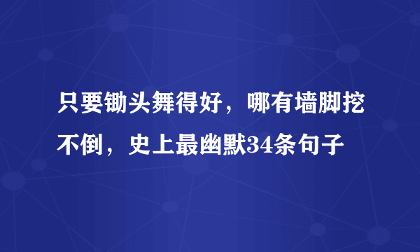 只要锄头舞得好，哪有墙脚挖不倒，史上最幽默34条句子