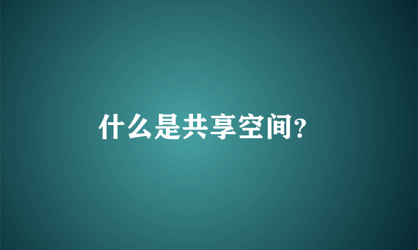 什么是共享空间？