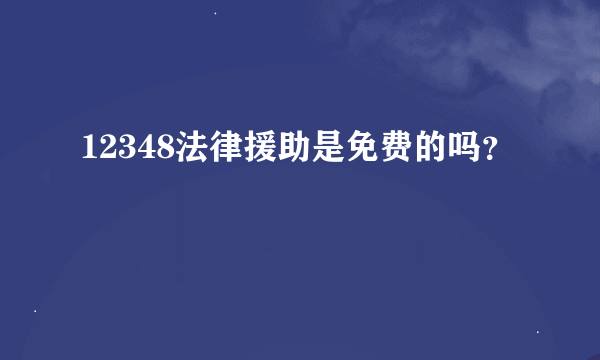 12348法律援助是免费的吗？