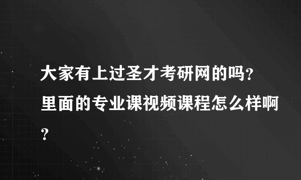 大家有上过圣才考研网的吗？里面的专业课视频课程怎么样啊？