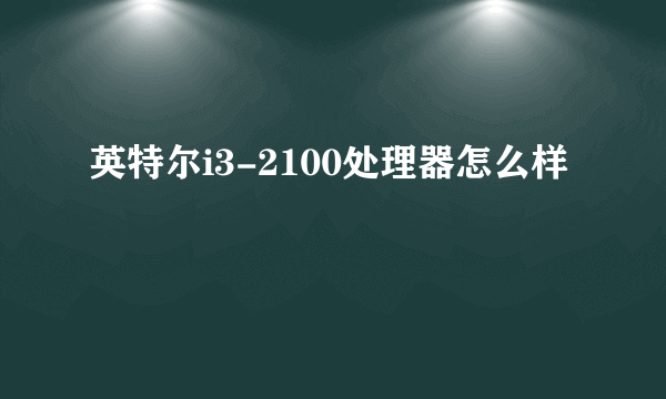 英特尔i3-2100处理器怎么样