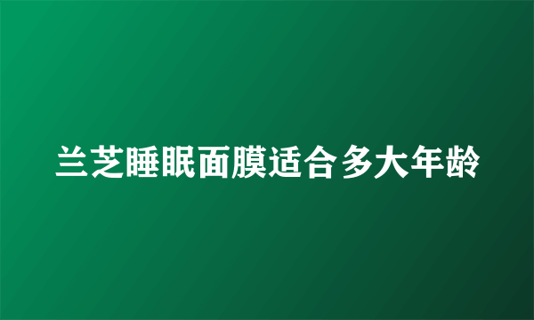 兰芝睡眠面膜适合多大年龄