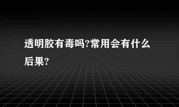 透明胶有毒吗?常用会有什么后果?