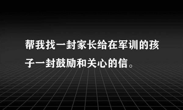 帮我找一封家长给在军训的孩子一封鼓励和关心的信。