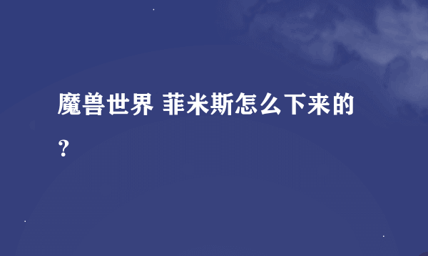 魔兽世界 菲米斯怎么下来的？