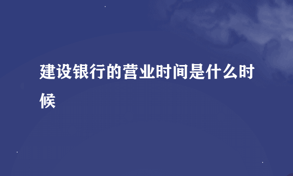 建设银行的营业时间是什么时候