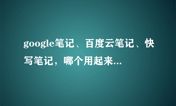 google笔记、百度云笔记、快写笔记，哪个用起来更方便？