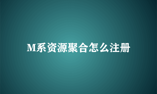 M系资源聚合怎么注册