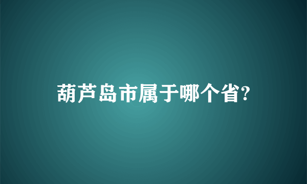 葫芦岛市属于哪个省?