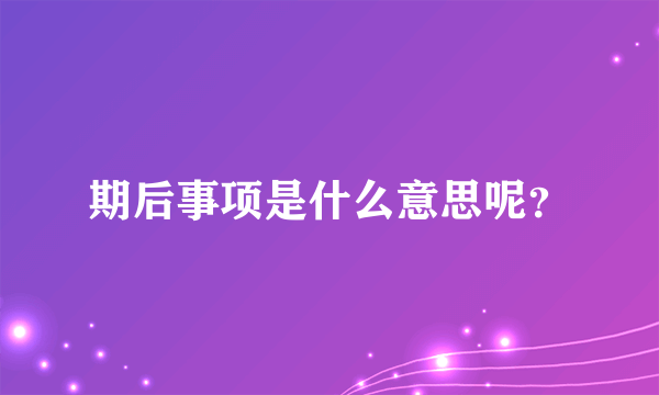 期后事项是什么意思呢？