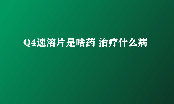 Q4速溶片是啥药 治疗什么病