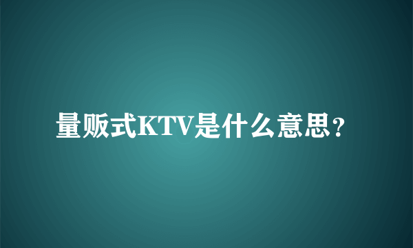 量贩式KTV是什么意思？